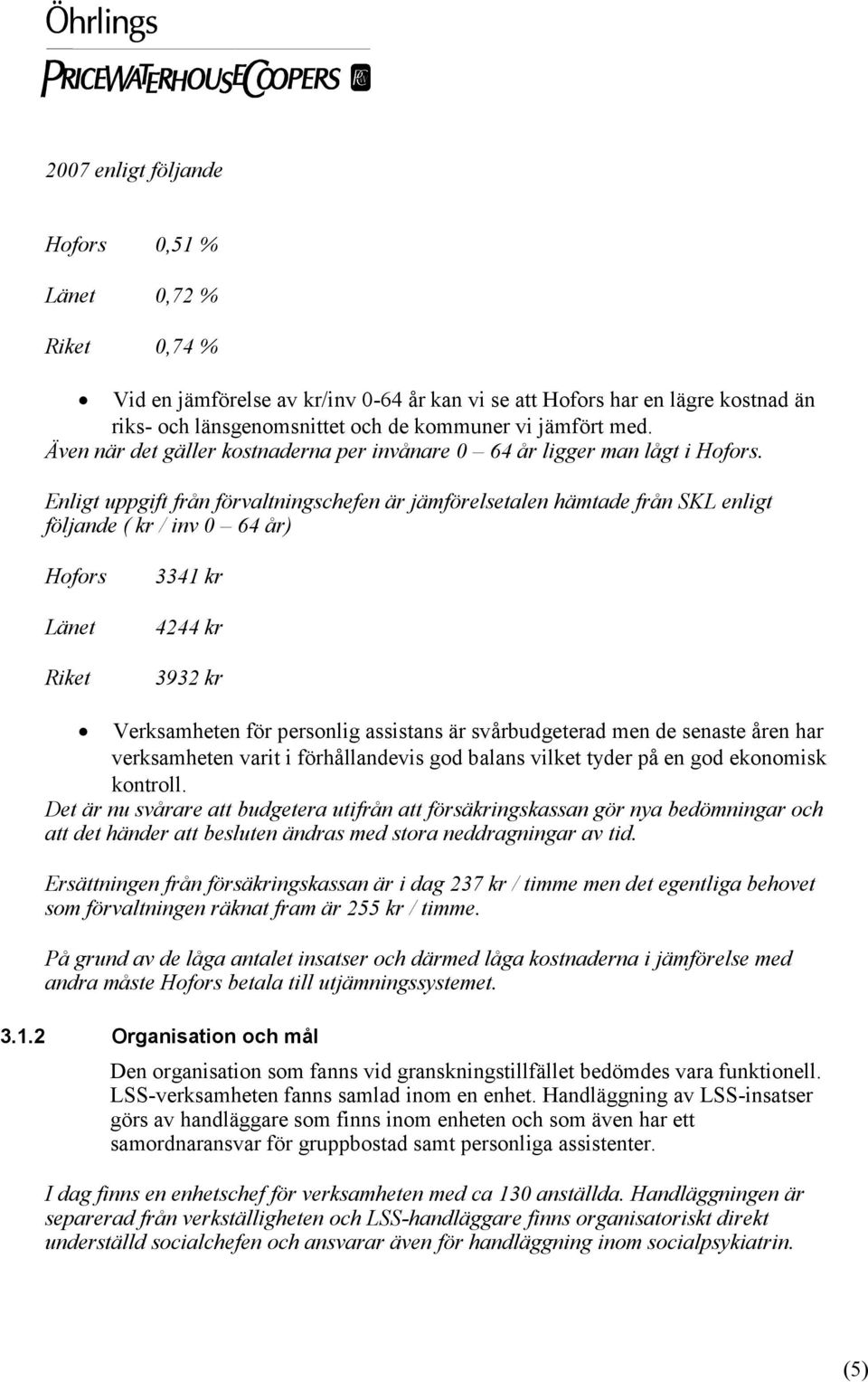 Enligt uppgift från förvaltningschefen är jämförelsetalen hämtade från SKL enligt följande ( kr / inv 0 64 år) Hofors Länet Riket 3341 kr 4244 kr 3932 kr Verksamheten för personlig assistans är