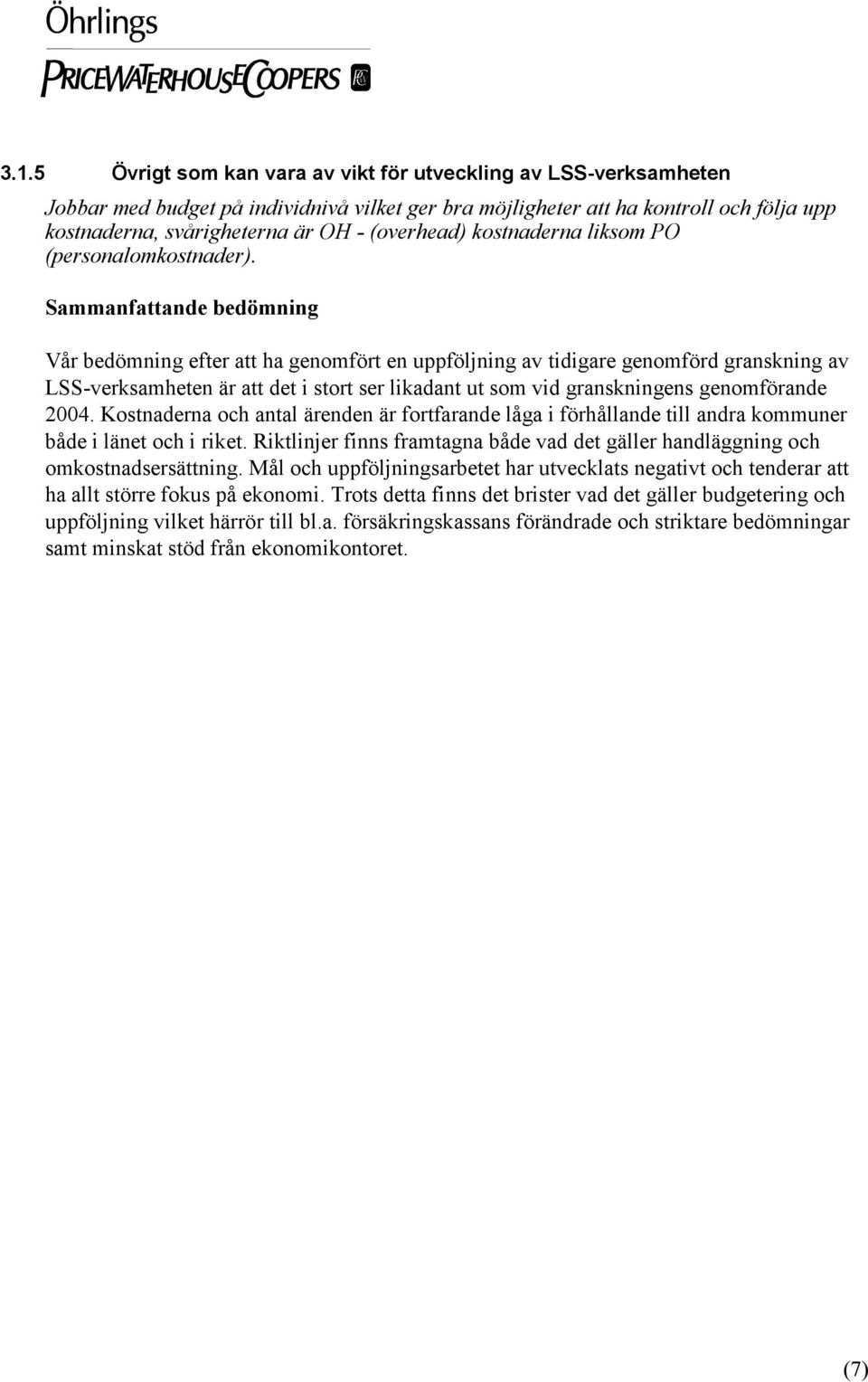 Sammanfattande bedömning Vår bedömning efter att ha genomfört en uppföljning av tidigare genomförd granskning av LSS-verksamheten är att det i stort ser likadant ut som vid granskningens genomförande