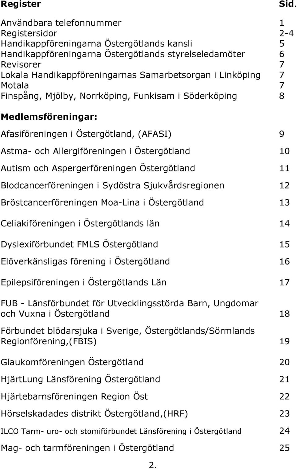 Samarbetsorgan i Linköping 7 Motala 7 Finspång, Mjölby, Norrköping, Funkisam i Söderköping 8 Medlemsföreningar: Afasiföreningen i Östergötland, (AFASI) 9 Astma- och Allergiföreningen i Östergötland