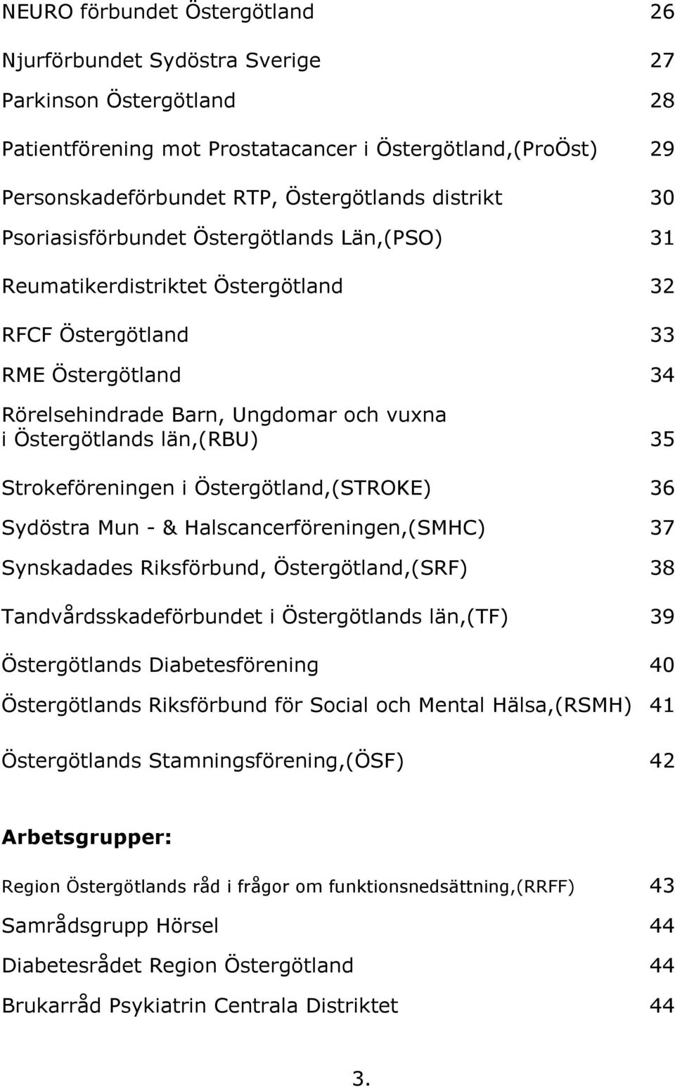 län,(rbu) 35 Strokeföreningen i Östergötland,(STROKE) 36 Sydöstra Mun - & Halscancerföreningen,(SMHC) 37 Synskadades Riksförbund, Östergötland,(SRF) 38 Tandvårdsskadeförbundet i Östergötlands