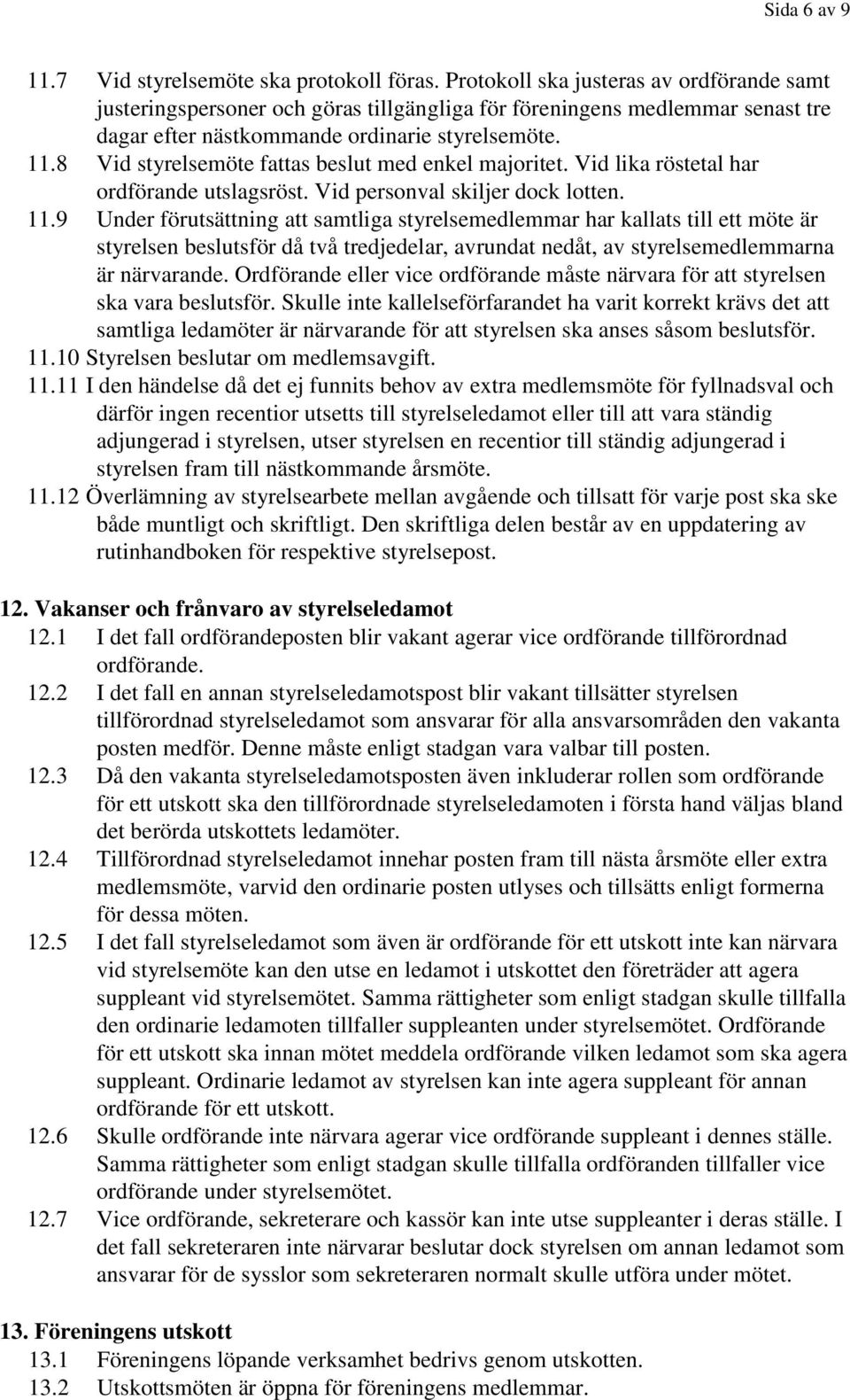 8 Vid styrelsemöte fattas beslut med enkel majoritet. Vid lika röstetal har ordförande utslagsröst. Vid personval skiljer dock lotten. 11.