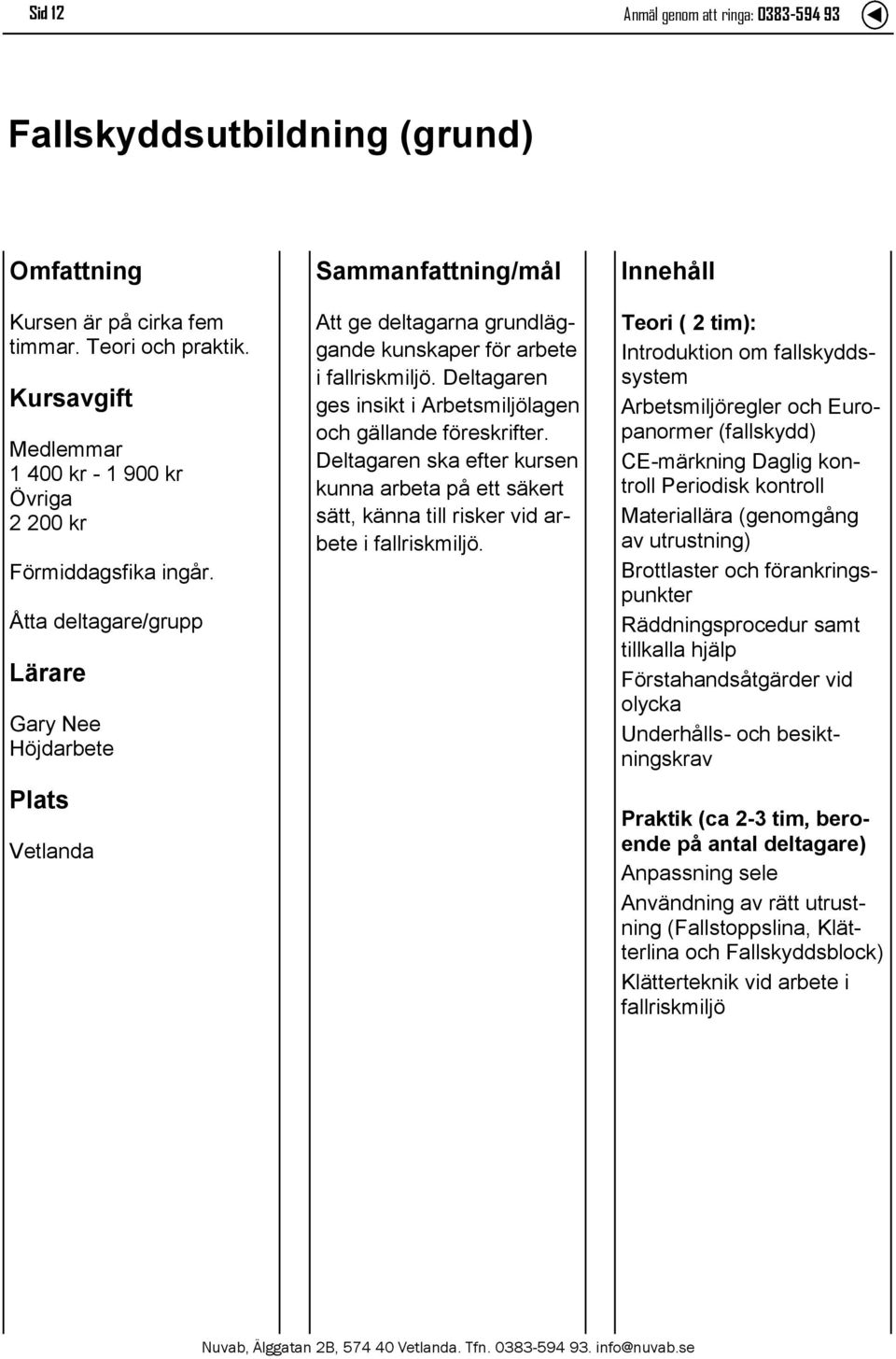 Deltagaren ska efter kursen kunna arbeta på ett säkert sätt, känna till risker vid arbete i fallriskmiljö.