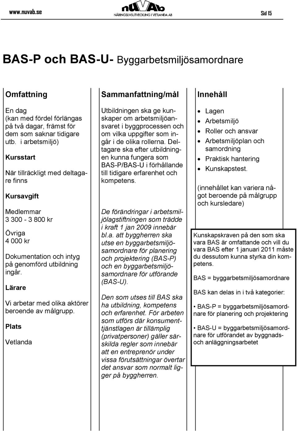 Utbildningen ska ge kunskaper om arbetsmiljöansvaret i byggprocessen och om vilka uppgifter som ingår i de olika rollerna.