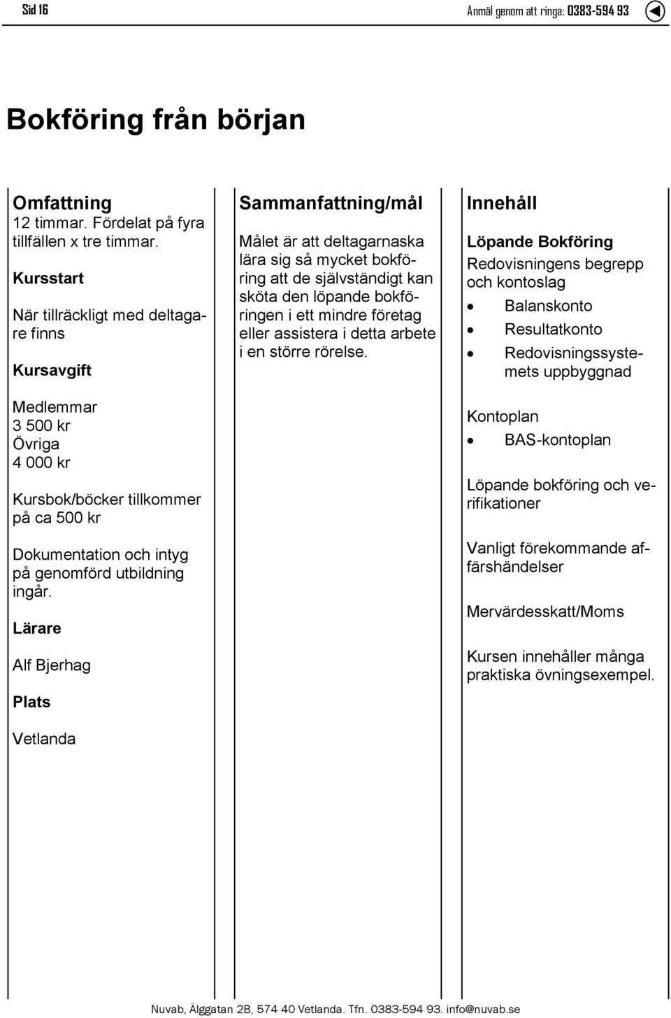 Lärare Alf Bjerhag Målet är att deltagarnaska lära sig så mycket bokföring att de självständigt kan sköta den löpande bokföringen i ett mindre företag eller assistera i detta arbete i en större