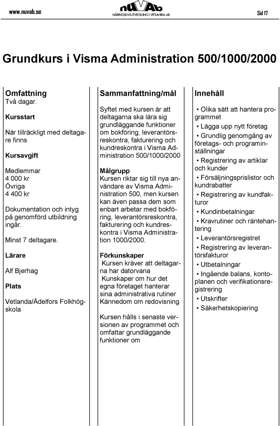 Lärare Alf Bjerhag /Ädelfors Folkhögskola Syftet med kursen är att deltagarna ska lära sig grundläggande funktioner om bokföring, leverantörsreskontra, fakturering och kundreskontra i Visma