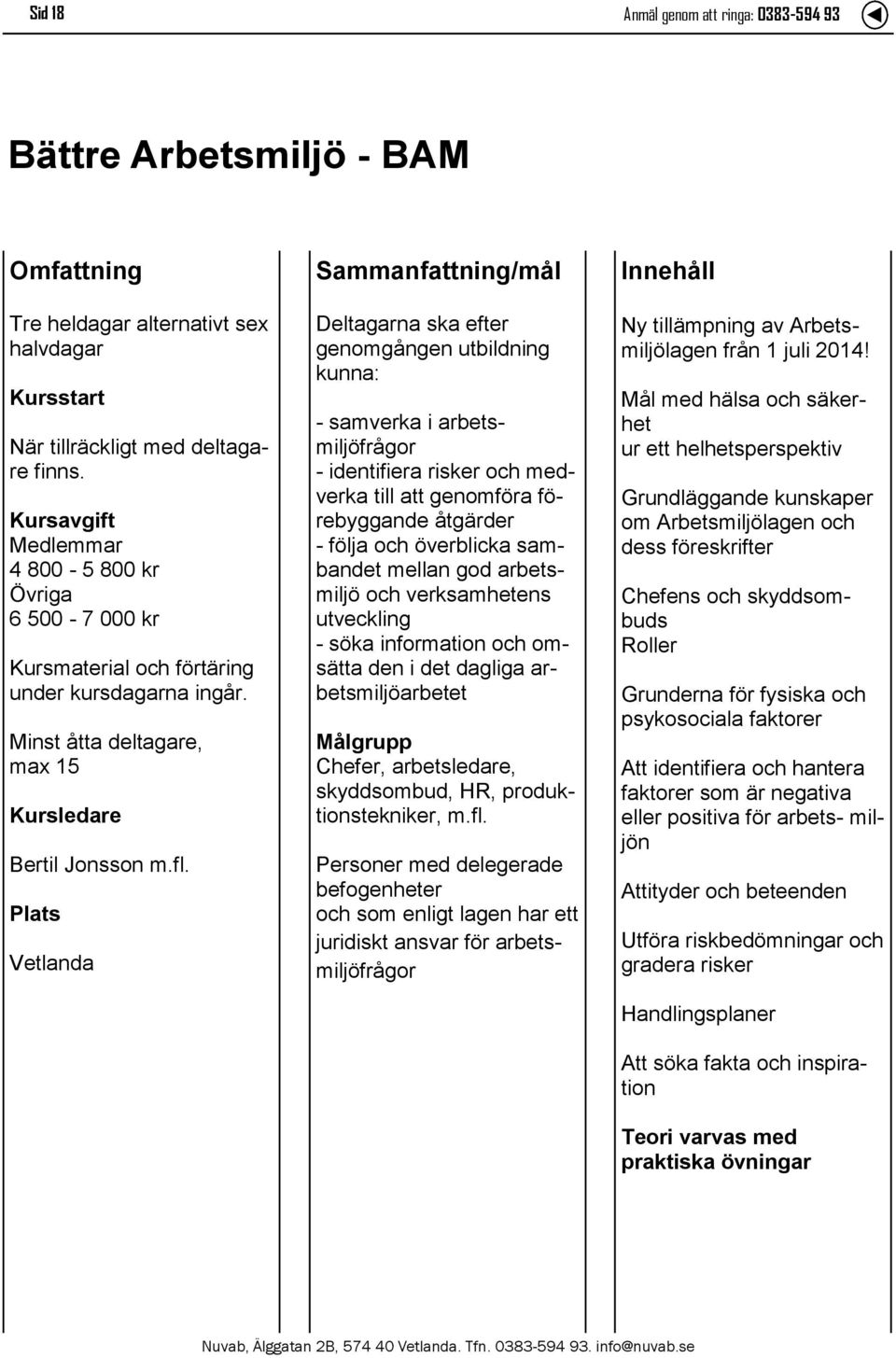 Deltagarna ska efter genomgången utbildning kunna: - samverka i arbetsmiljöfrågor - identifiera risker och medverka till att genomföra förebyggande åtgärder - följa och överblicka sambandet mellan