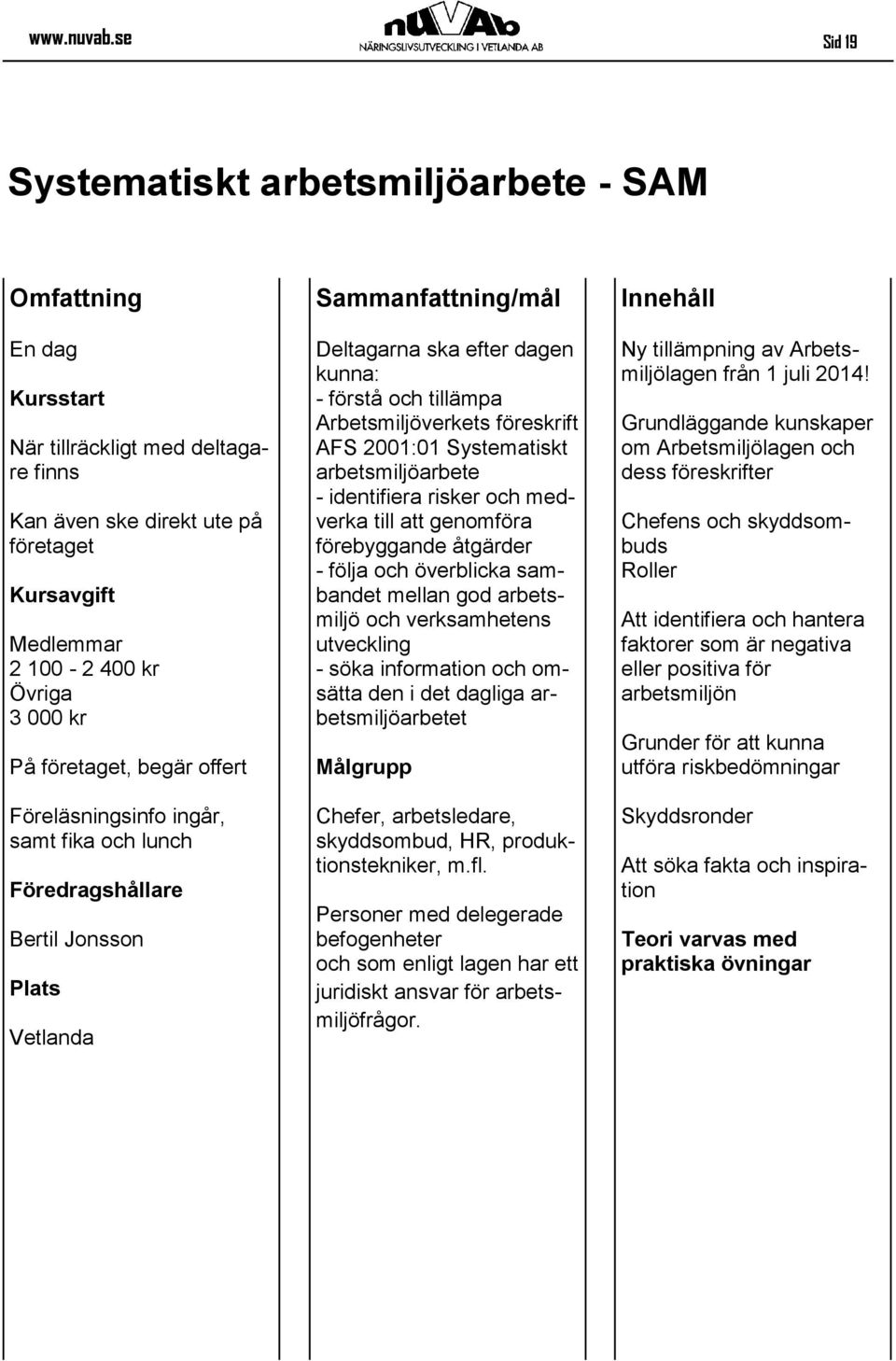 ingår, samt fika och lunch Föredragshållare Bertil Jonsson Deltagarna ska efter dagen kunna: - förstå och tillämpa Arbetsmiljöverkets föreskrift AFS 2001:01 Systematiskt arbetsmiljöarbete -