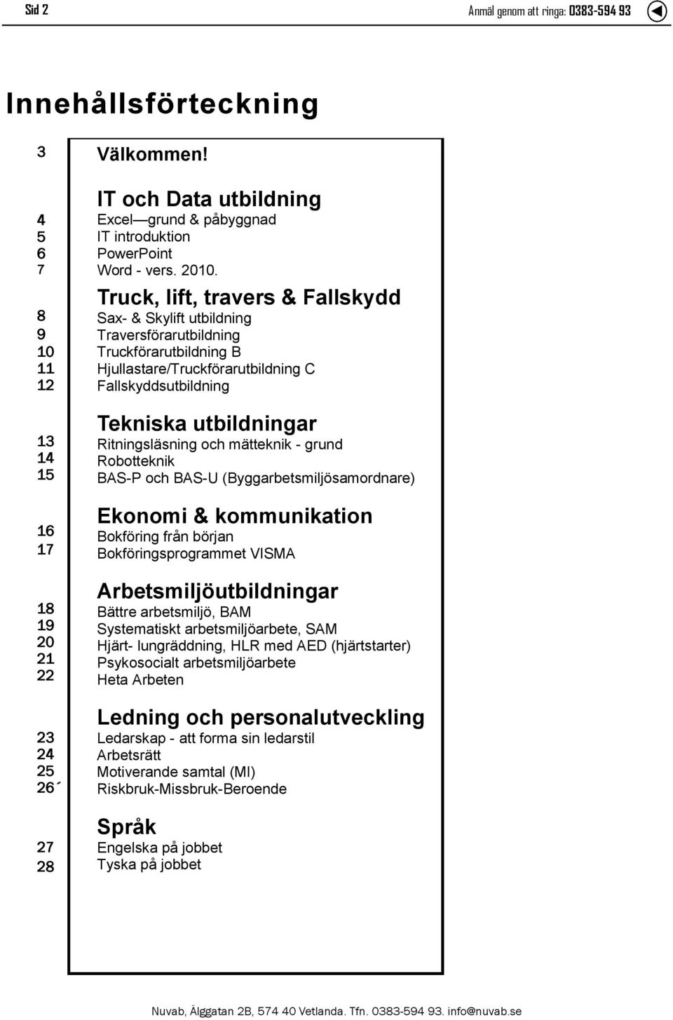 Truck, lift, travers & Fallskydd Sax- & Skylift utbildning Traversförarutbildning Truckförarutbildning B Hjullastare/Truckförarutbildning C Fallskyddsutbildning Tekniska utbildningar Ritningsläsning