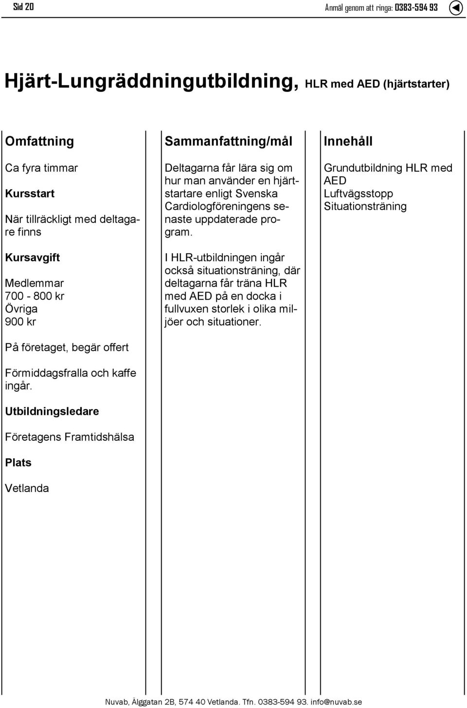 Utbildningsledare Företagens Framtidshälsa Deltagarna får lära sig om hur man använder en hjärtstartare enligt Svenska Cardiologföreningens senaste uppdaterade program.