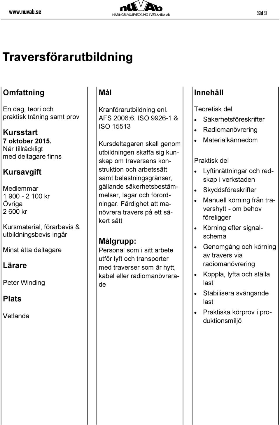 ISO 9926-1 & ISO 15513 Kursdeltagaren skall genom utbildningen skaffa sig kunskap om traversens konstruktion och arbetssätt samt belastningsgränser, gällande säkerhetsbestämmelser, lagar och