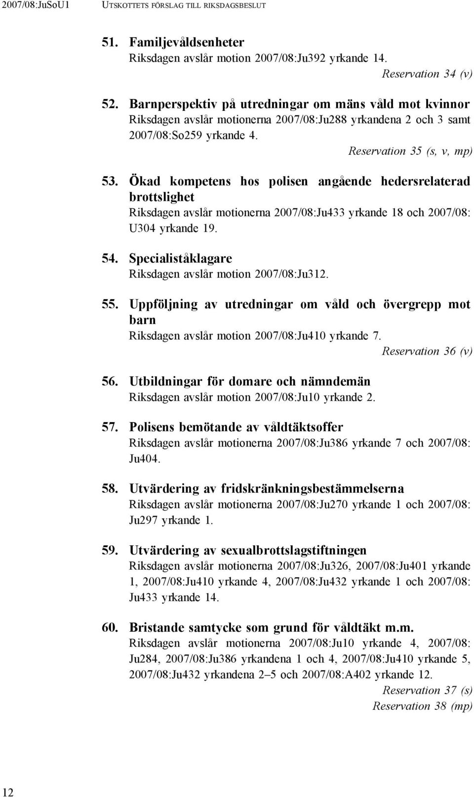 Ökad kompetens hos polisen angående hedersrelaterad brottslighet Riksdagen avslår motionerna 2007/08:Ju433 yrkande 18 och 2007/08: U304 yrkande 19. 54.