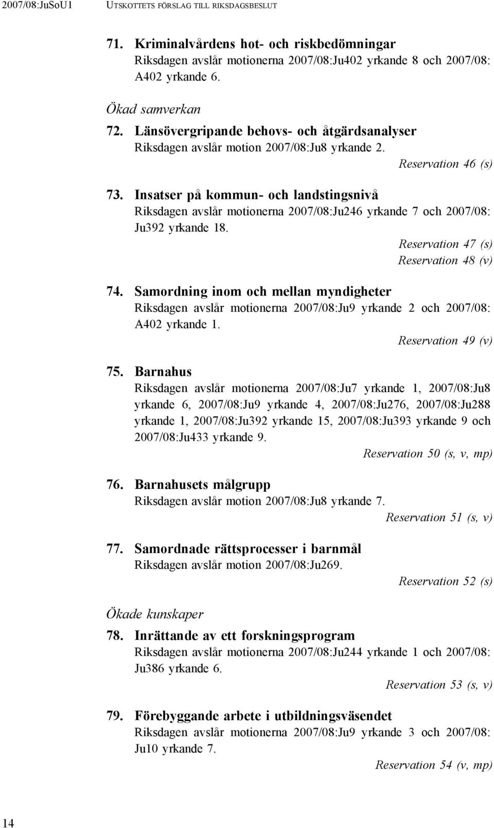 Insatser på kommun- och landstingsnivå Riksdagen avslår motionerna 2007/08:Ju246 yrkande 7 och 2007/08: Ju392 yrkande 18. Reservation 47 (s) Reservation 48 (v) 74.