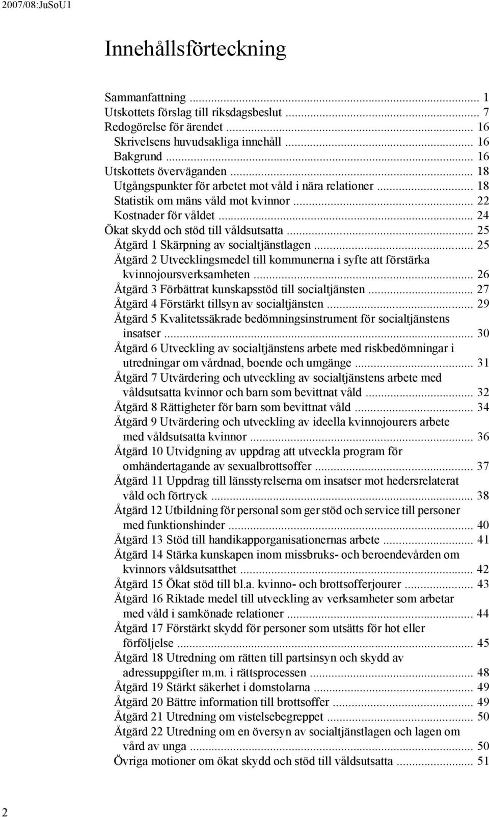 .. 25 Åtgärd 1 Skärpning av socialtjänstlagen... 25 Åtgärd 2 Utvecklingsmedel till kommunerna i syfte att förstärka kvinnojoursverksamheten... 26 Åtgärd 3 Förbättrat kunskapsstöd till socialtjänsten.