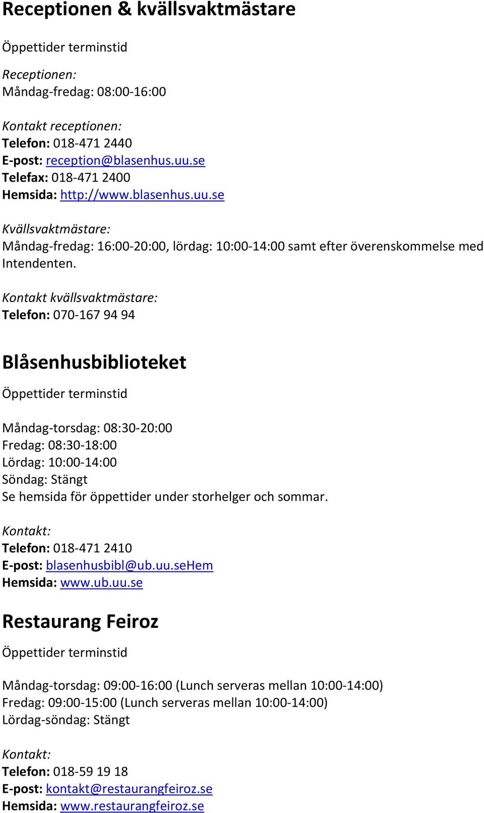 Kontakt kvällsvaktmästare: Telefon: 070 167 94 94 Blåsenhusbiblioteket Öppettider terminstid Måndag torsdag: 08:30 20:00 Fredag: 08:30 18:00 Lördag: 10:00 14:00 Söndag: Stängt Se hemsida för