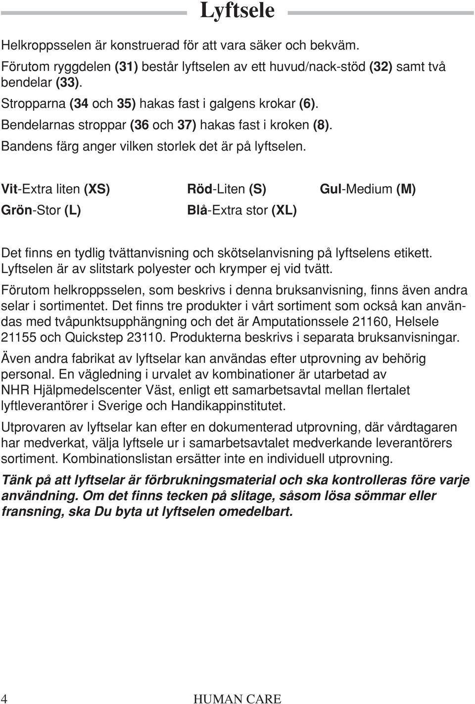 Vit-Extra liten (XS) Röd-Liten (S) Gul-Medium (M) Grön-Stor (L) Blå-Extra stor (XL) Det finns en tydlig tvättanvisning och skötselanvisning på lyftselens etikett.