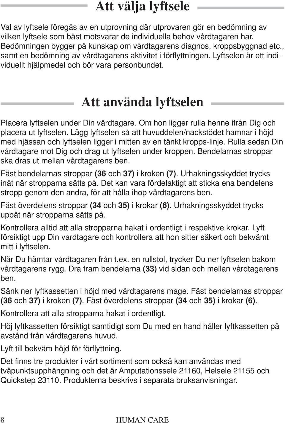 Lyftselen är ett individuellt hjälpmedel och bör vara personbundet. Att använda lyftselen Placera lyftselen under Din vårdtagare. Om hon ligger rulla henne ifrån Dig och placera ut lyftselen.