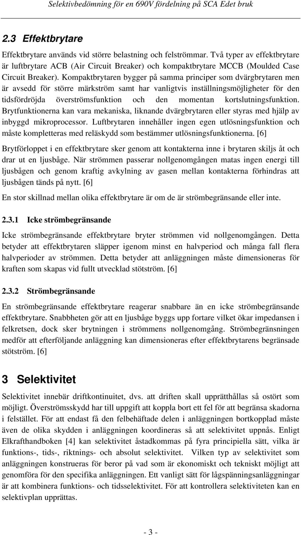 Kompaktbrytaren bygger på samma principer som dvärgbrytaren men är avsedd för större märkström samt har vanligtvis inställningsmöjligheter för den tidsfördröjda överströmsfunktion och den momentan