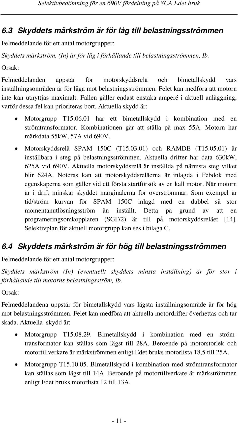 Orsak: Felmeddelanden uppstår för motorskyddsrelä och bimetallskydd vars inställningsområden är för låga mot belastningsströmmen. Felet kan medföra att motorn inte kan utnyttjas maximalt.