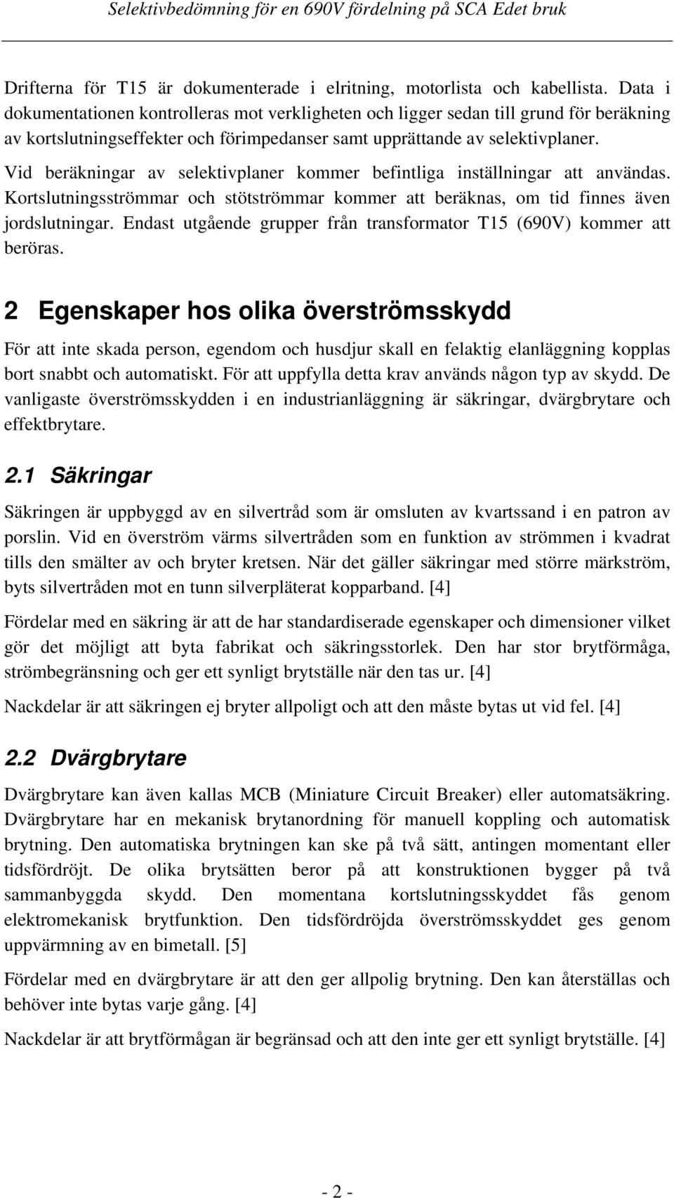 Vid beräkningar av selektivplaner kommer befintliga inställningar att användas. Kortslutningsströmmar och stötströmmar kommer att beräknas, om tid finnes även jordslutningar.