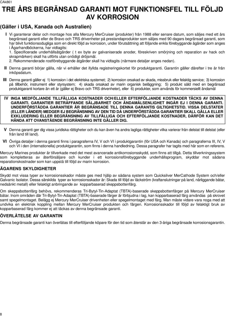 en direkt följd av korrosion, under förutsättning att följande enkla förebyggande ågärder som anges i Ägarhandböckerna, har vidtagits: 1.