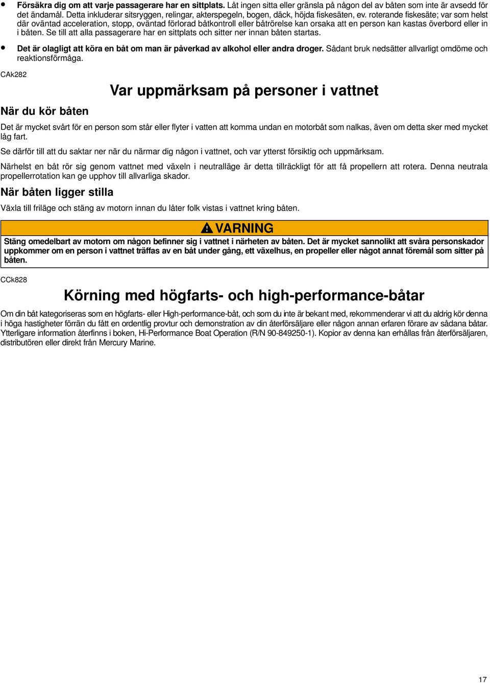 roterande fiskesäte; var som helst där oväntad acceleration, stopp, oväntad förlorad båtkontroll eller båtrörelse kan orsaka att en person kan kastas överbord eller in i båten.