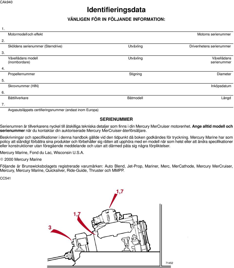 Stigning Diameter Skrovnummer (HIN) Inköpsdatum Båttillverkare Båtmodell Längd Avgasutsläppets certifieringsnummer (endast inom Europa) SERIENUMMER Serienumren är tillverkarens nyckel till åtskilliga