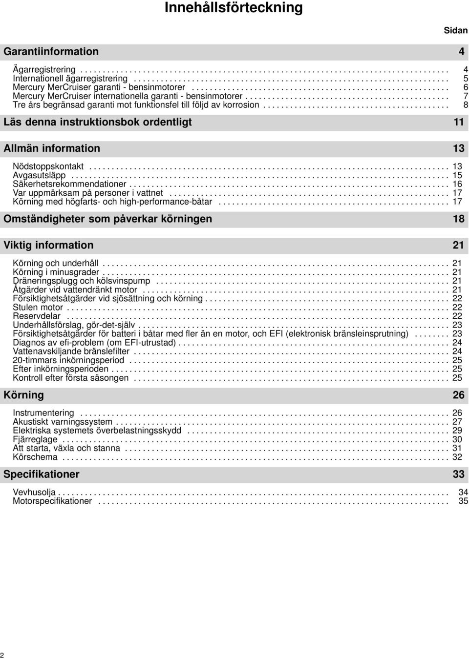 ............................................. Tre års begränsad garanti mot funktionsfel till följd av korrosion.......................................... 7 8 Läs denna instruktionsbok ordentligt 11 Allmän information 13 Nödstoppskontakt.