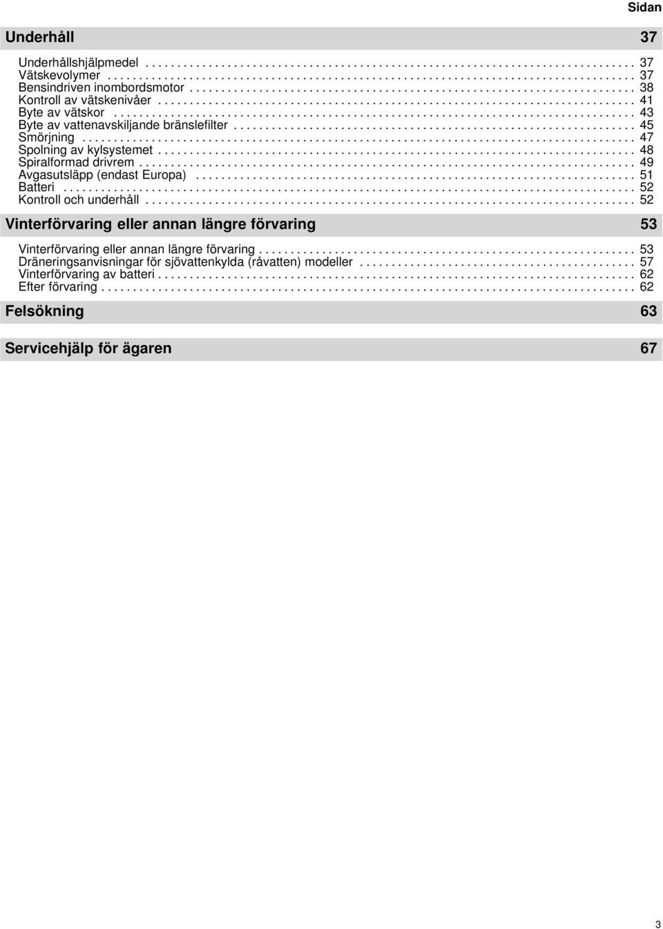 .................................................................................. 43 Byte av vattenavskiljande bränslefilter................................................................ 45 Smörjning.