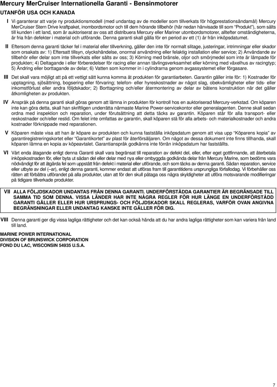 auktoriserat av oss att distribuera Mercury eller Mariner utombordsmotorer, alltefter omständigheterna, är fria från defekter i material och utförande.