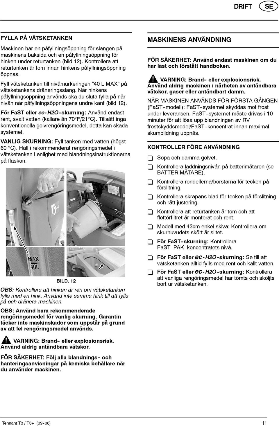 När hinkens påfyllningsöppning används ska du sluta fylla på när nivån når påfyllningsöppningens undre kant (bild 12).