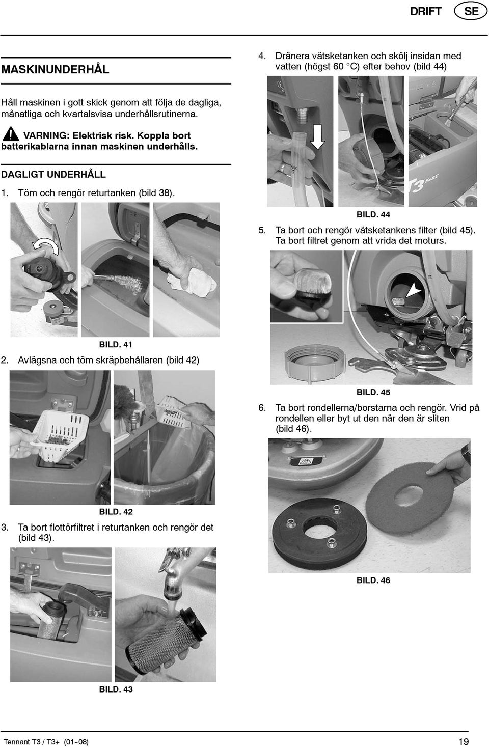 VARNING: Elektrisk risk. Koppla bort batterikablarna innan maskinen underhålls. DAGLIGT UNDERHÅLL 1. Töm och rengör returtanken (bild 38). BILD. 44 5.