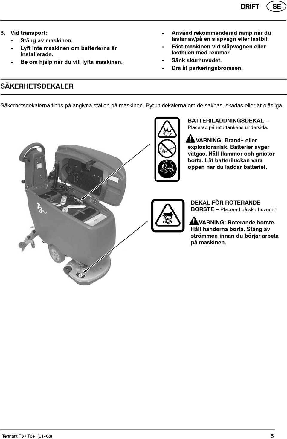 SÄKERHETSDEKALER Säkerhetsdekalerna finns på angivna ställen på maskinen. Byt ut dekalerna om de saknas, skadas eller är oläsliga. BATTERILADDNINGSDEKAL Placerad på returtankens undersida.