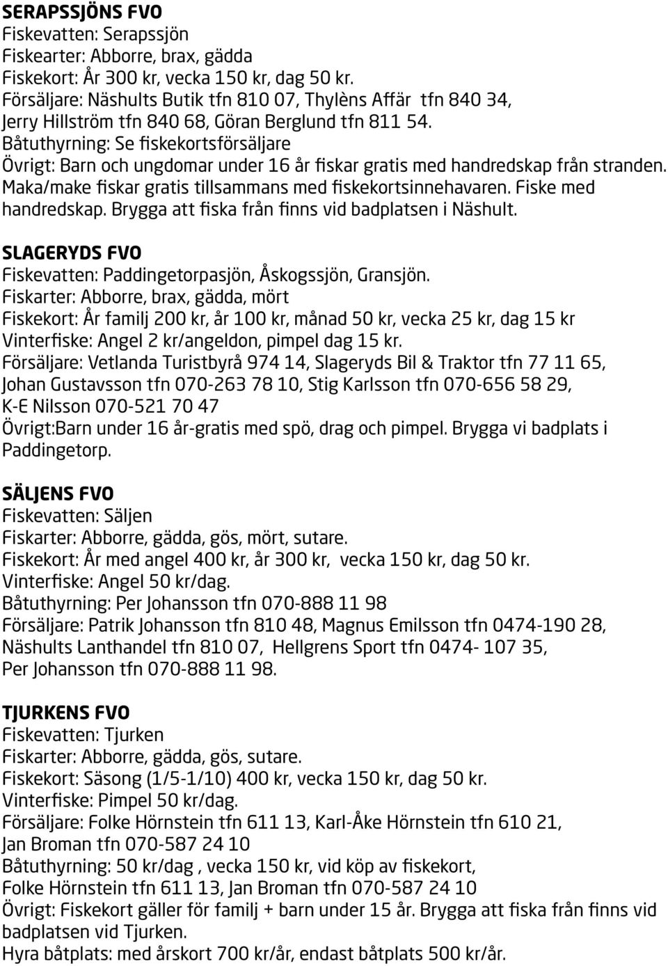 Båtuthyrning: Se fiskekortsförsäljare Övrigt: Barn och ungdomar under 16 år fiskar gratis med handredskap från stranden. Maka/make fiskar gratis tillsammans med fiskekortsinnehavaren.