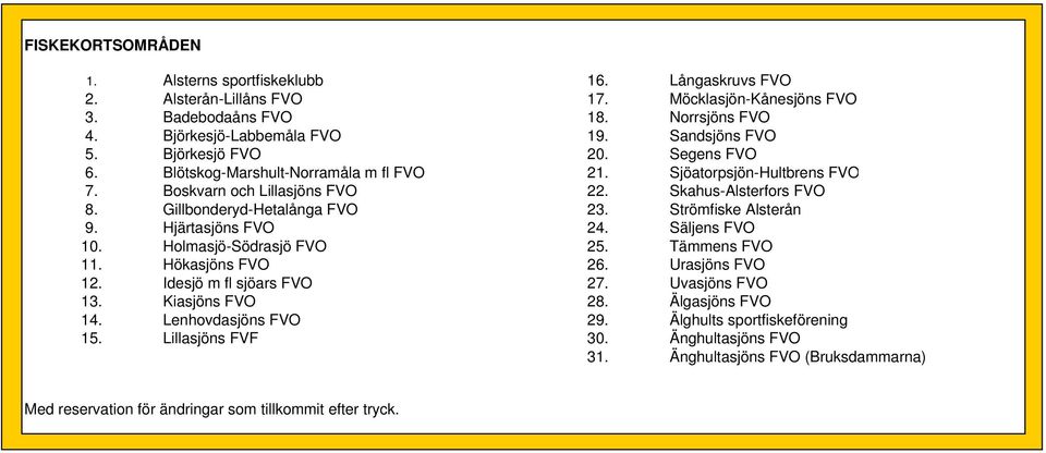 Gillbonderyd-Hetalånga FVO 23. Strömfiske Alsterån 9. Hjärtasjöns FVO 24. Säljens FVO 10. Holmasjö-Södrasjö FVO 25. Tämmens FVO 11. Hökasjöns FVO 26. Urasjöns FVO 12. Idesjö m fl sjöars FVO 27.