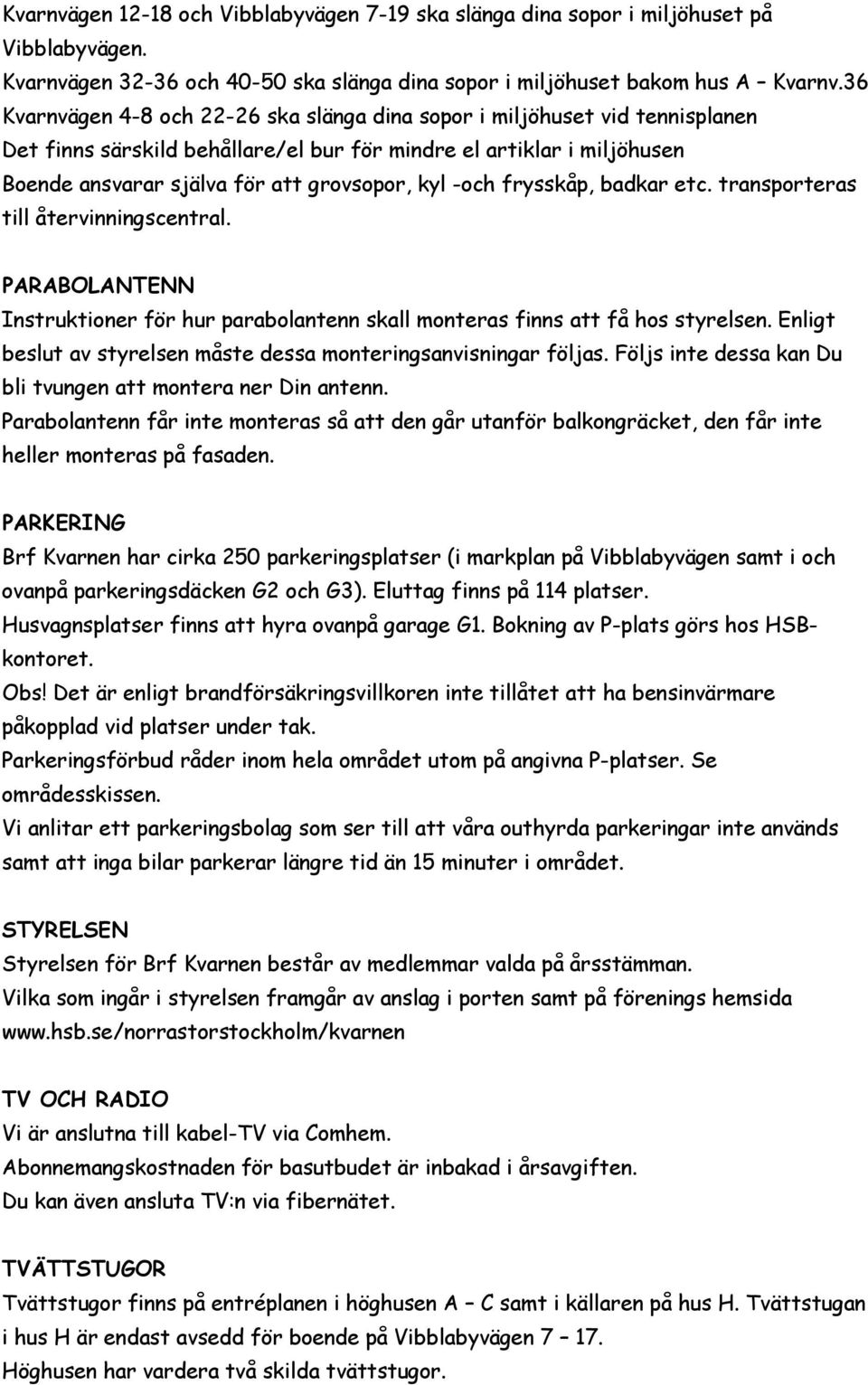 -och frysskåp, badkar etc. transporteras till återvinningscentral. PARABOLANTENN Instruktioner för hur parabolantenn skall monteras finns att få hos styrelsen.