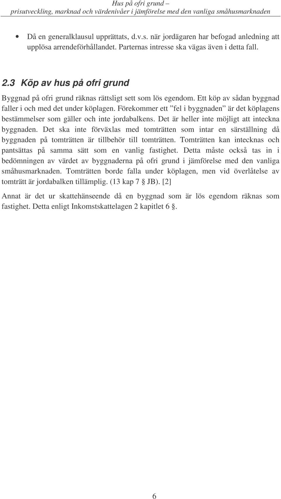 Förekommer ett fel i byggnaden är det köplagens bestämmelser som gäller och inte jordabalkens. Det är heller inte möjligt att inteckna byggnaden.