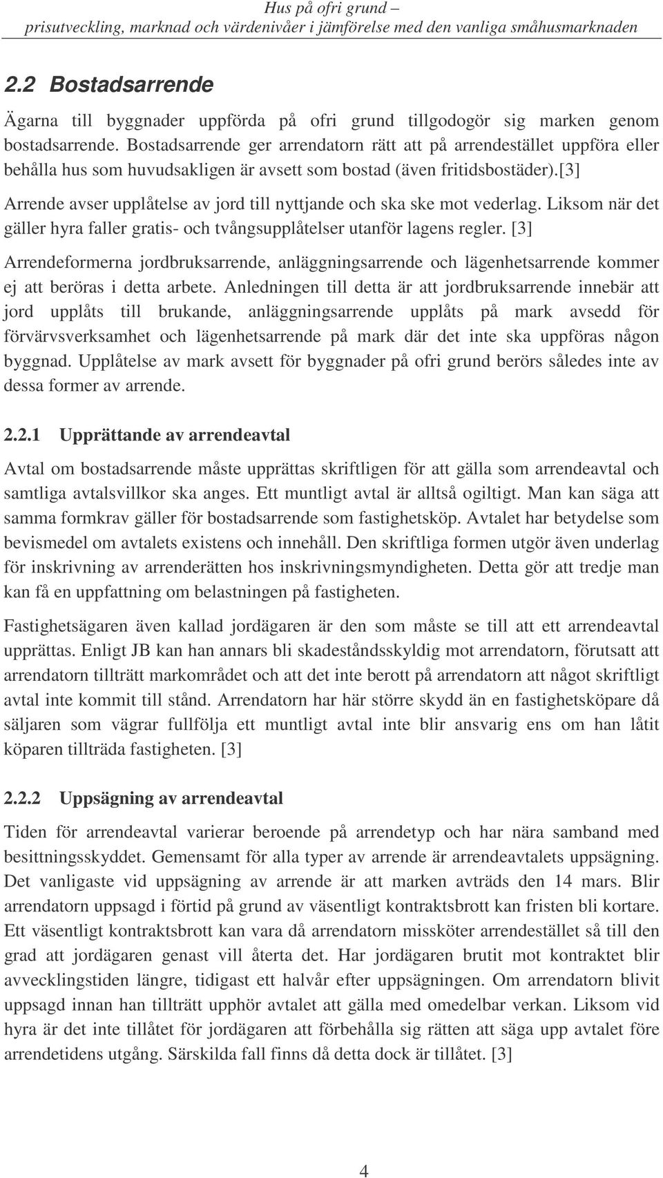 [3] Arrende avser upplåtelse av jord till nyttjande och ska ske mot vederlag. Liksom när det gäller hyra faller gratis- och tvångsupplåtelser utanför lagens regler.