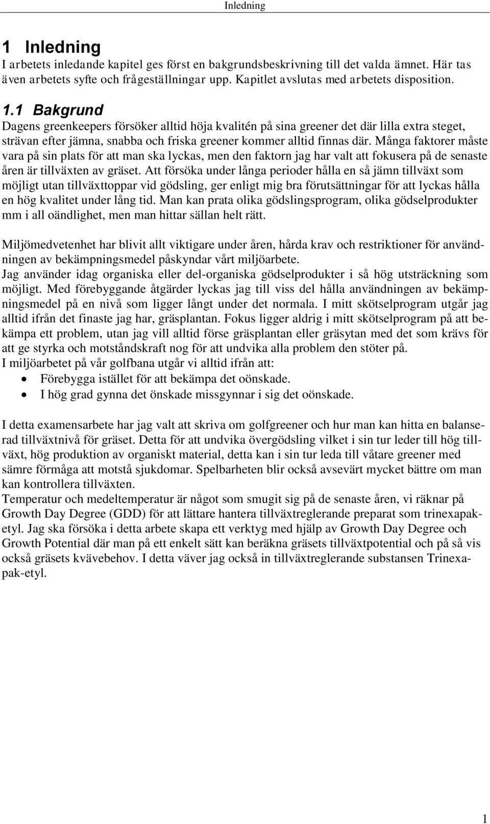 1 Bakgrund Dagens greenkeepers försöker alltid höja kvalitén på sina greener det där lilla extra steget, strävan efter jämna, snabba och friska greener kommer alltid finnas där.