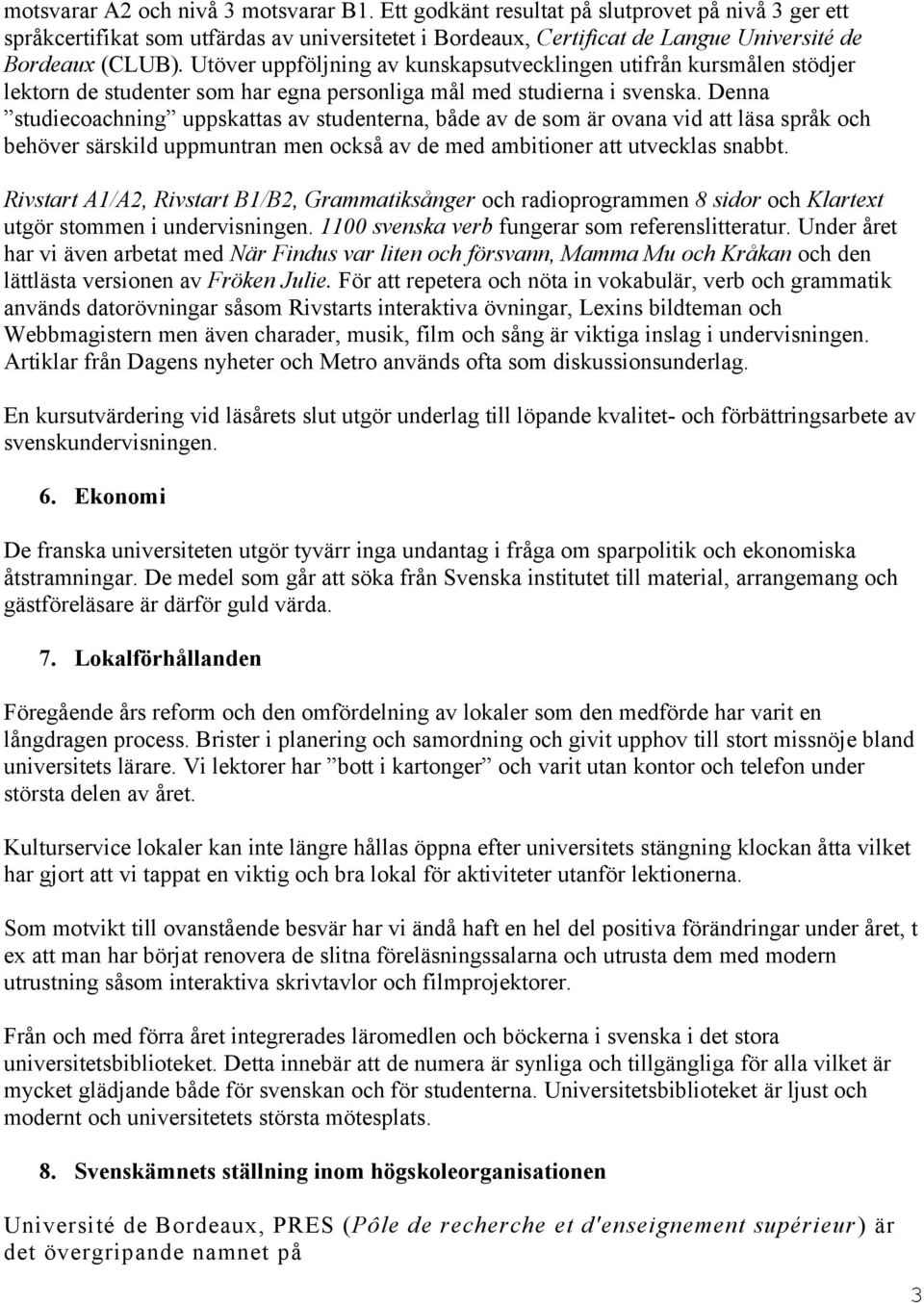 Denna studiecoachning uppskattas av studenterna, både av de som är ovana vid att läsa språk och behöver särskild uppmuntran men också av de med ambitioner att utvecklas snabbt.