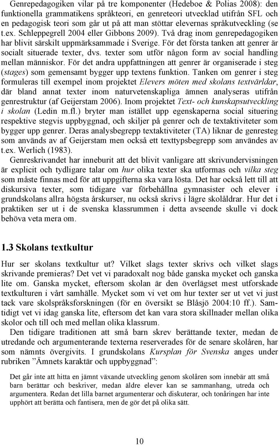 För det första tanken att genrer är socialt situerade texter, dvs. texter som utför någon form av social handling mellan människor.