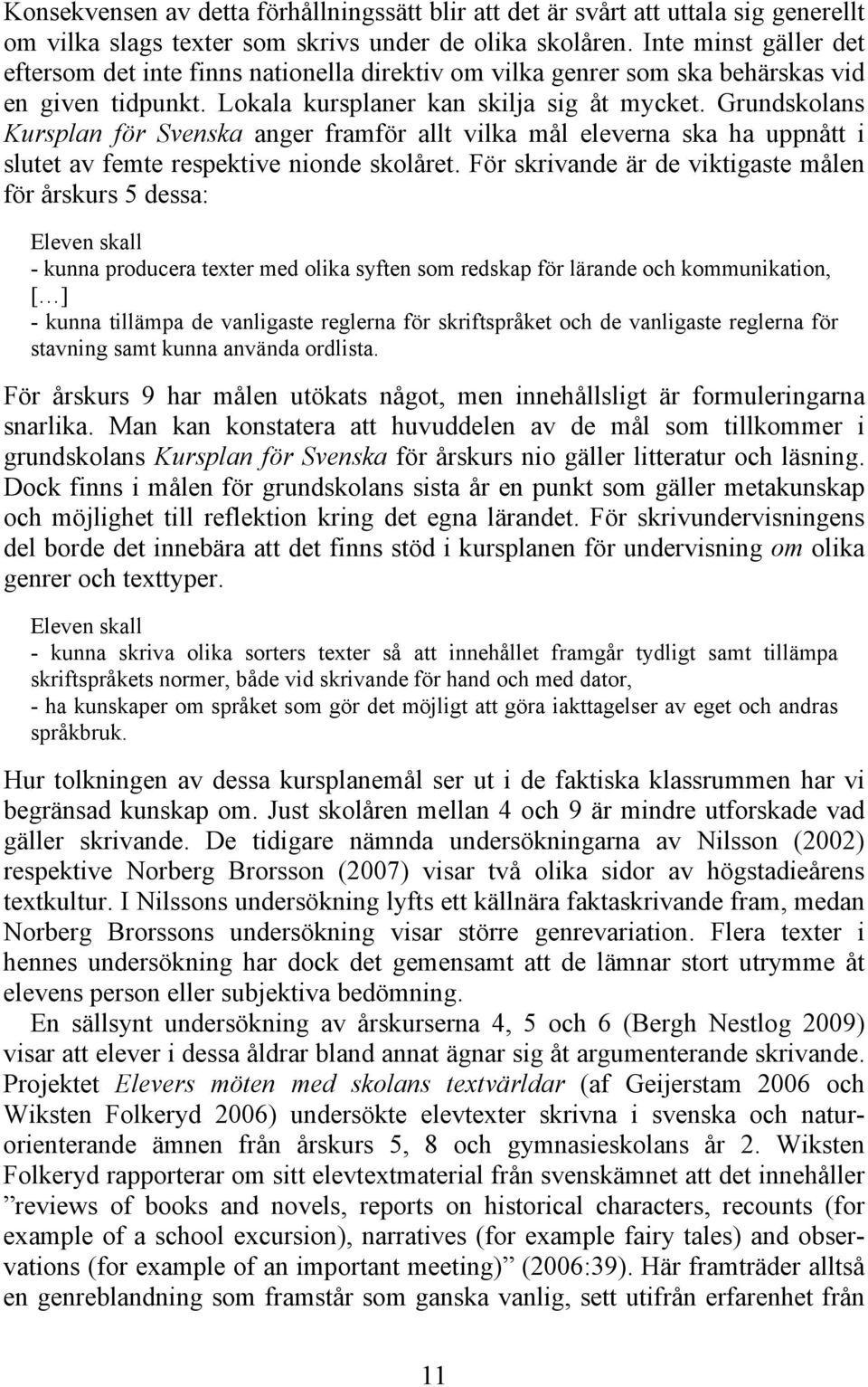 Grundskolans Kursplan för Svenska anger framför allt vilka mål eleverna ska ha uppnått i slutet av femte respektive nionde skolåret.