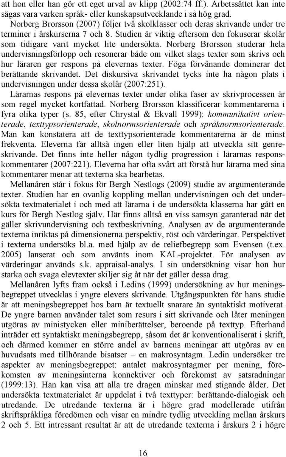 Norberg Brorsson studerar hela undervisningsförlopp och resonerar både om vilket slags texter som skrivs och hur läraren ger respons på elevernas texter.