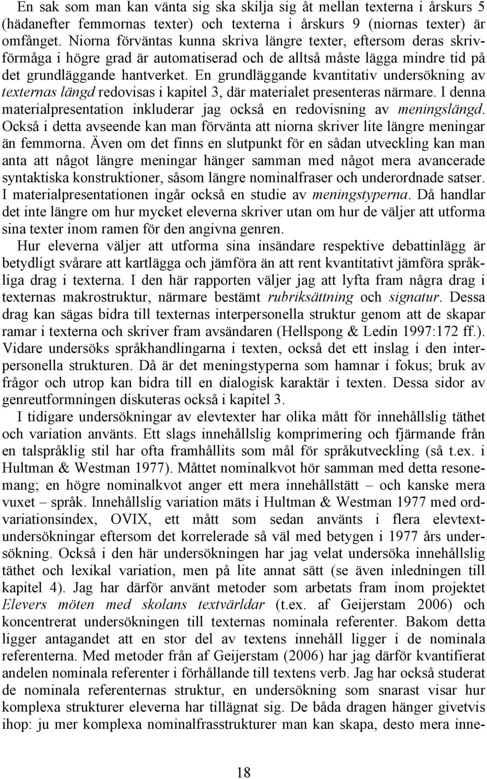 En grundläggande kvantitativ undersökning av texternas längd redovisas i kapitel 3, där materialet presenteras närmare.