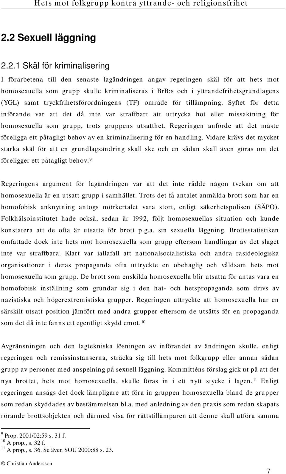 Syftet för detta införande var att det då inte var straffbart att uttrycka hot eller missaktning för homosexuella som grupp, trots gruppens utsatthet.