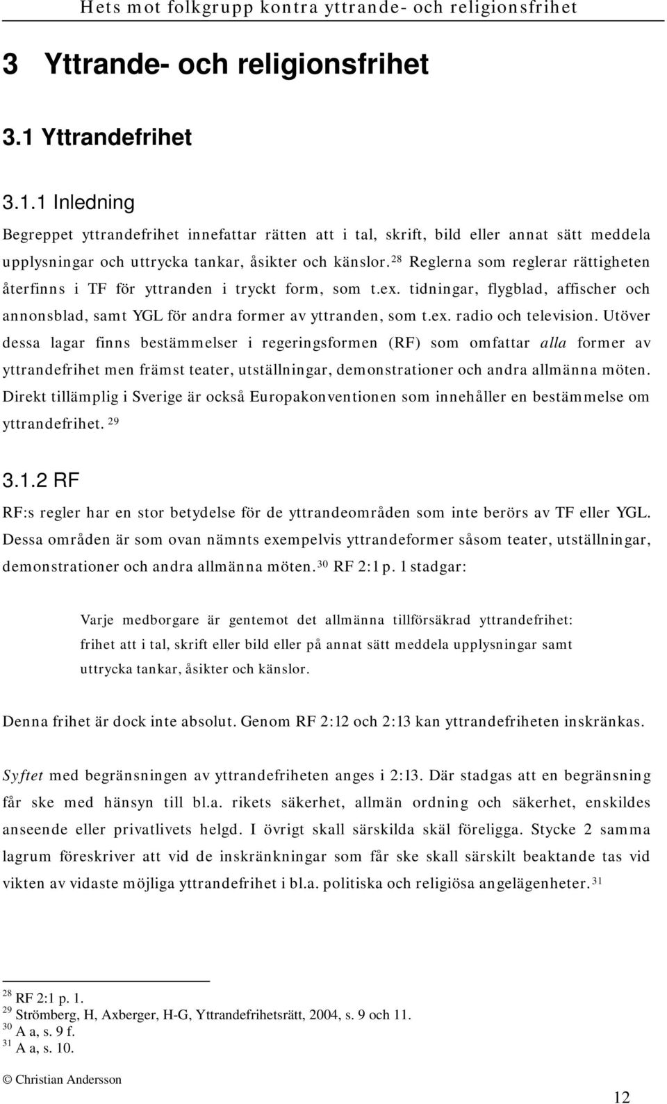 Utöver dessa lagar finns bestämmelser i regeringsformen (RF) som omfattar alla former av yttrandefrihet men främst teater, utställningar, demonstrationer och andra allmänna möten.