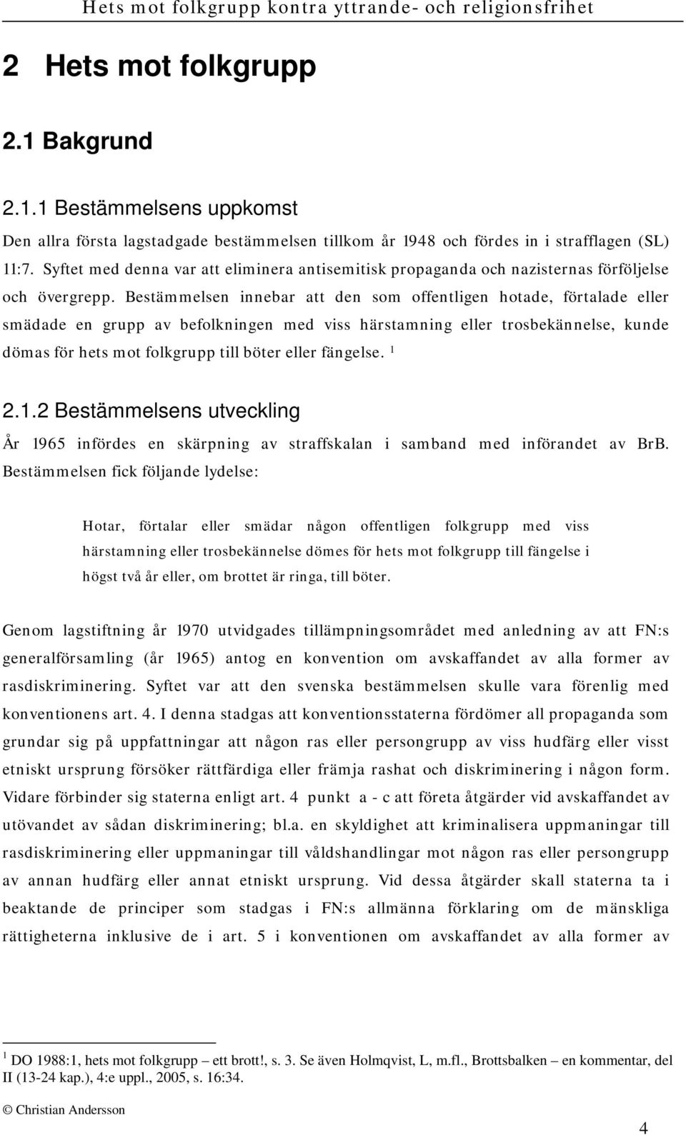 Bestämmelsen innebar att den som offentligen hotade, förtalade eller smädade en grupp av befolkningen med viss härstamning eller trosbekännelse, kunde dömas för hets mot folkgrupp till böter eller