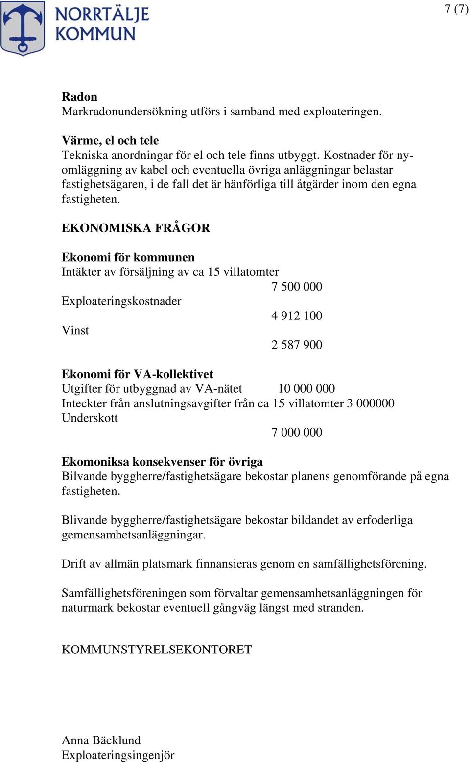 EKONOMISKA FRÅGOR Ekonomi för kommunen Intäkter av försäljning av ca 15 villatomter 7 500 000 Exploateringskostnader 4 912 100 Vinst 2 587 900 Ekonomi för VA-kollektivet Utgifter för utbyggnad av