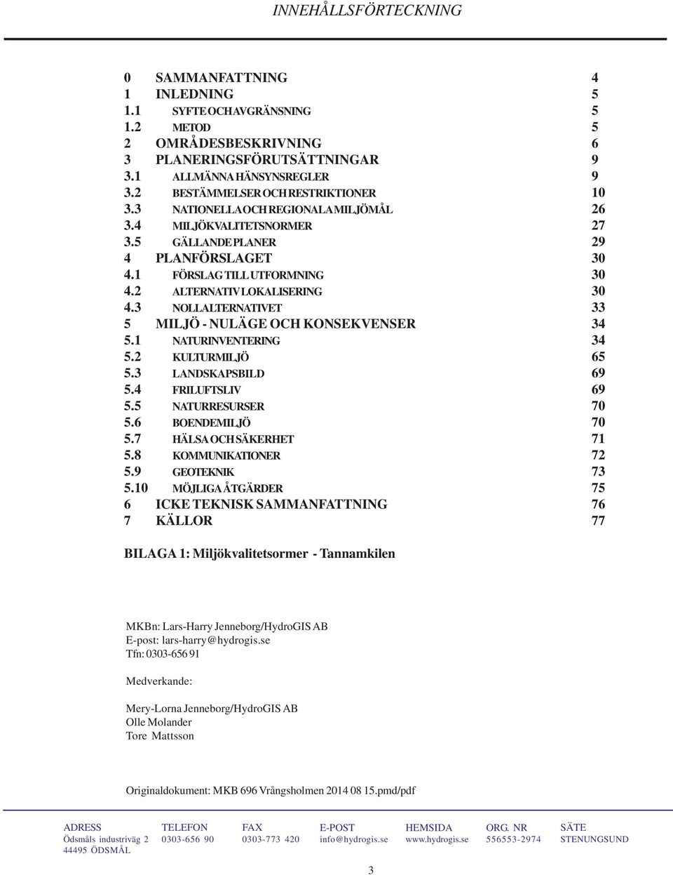 2 ALTERNATIV LOKALISERING 30 4.3 NOLLALTERNATIVET 33 5 MILJÖ - NULÄGE OCH KONSEKVENSER 34 5.1 NATURINVENTERING 34 5.2 KULTURMILJÖ 65 5.3 LANDSKAPSBILD 69 5.4 FRILUFTSLIV 69 5.5 NATURRESURSER 70 5.