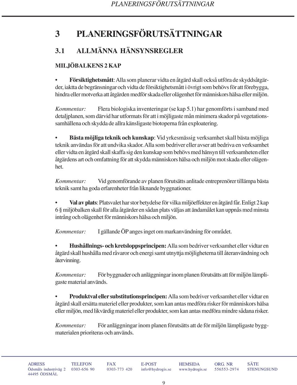 som behövs för att förebygga, hindra eller motverka att åtgärden medför skada eller olägenhet för människors hälsa eller miljön. Kommentar: Flera biologiska inventeringar (se kap 5.