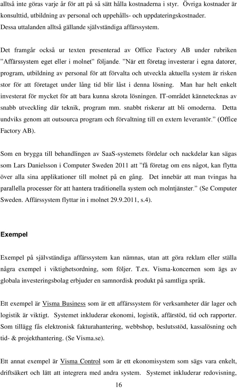 När ett företag investerar i egna datorer, program, utbildning av personal för att förvalta och utveckla aktuella system är risken stor för att företaget under lång tid blir låst i denna lösning.